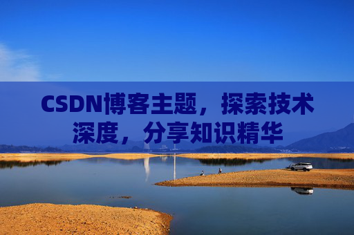 CSDN博客主题，探索技术深度，分享知识精华